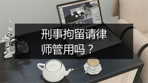 刑事拘留请律师管用吗？