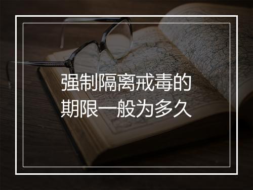 强制隔离戒毒的期限一般为多久