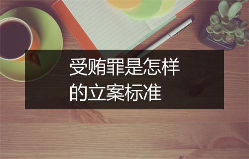 受贿罪是怎样的立案标准