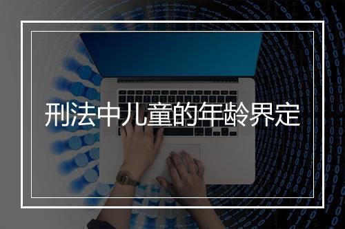 刑法中儿童的年龄界定