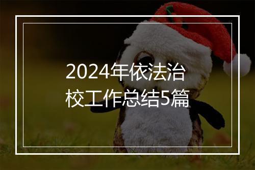 2024年依法治校工作总结5篇