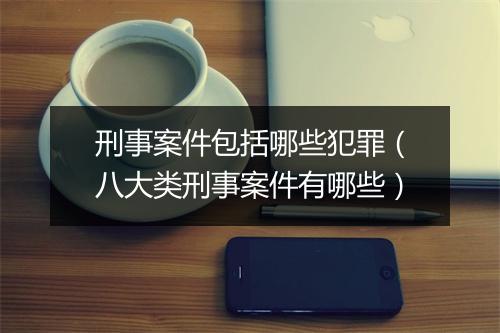 刑事案件包括哪些犯罪（八大类刑事案件有哪些）