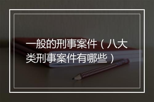 一般的刑事案件（八大类刑事案件有哪些）