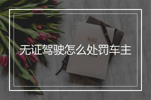 无证驾驶怎么处罚车主