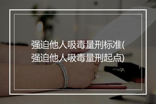 强迫他人吸毒量刑标准(强迫他人吸毒量刑起点)