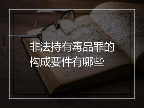 非法持有毒品罪的构成要件有哪些