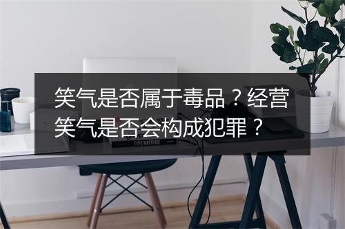 笑气是否属于毒品？经营笑气是否会构成犯罪？