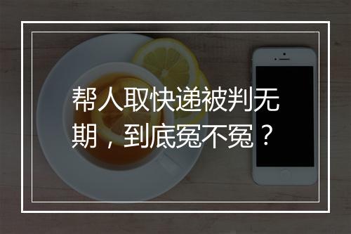 帮人取快递被判无期，到底冤不冤？