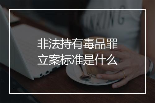 非法持有毒品罪立案标准是什么