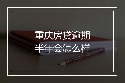 重庆房贷逾期半年会怎么样
