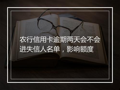 农行信用卡逾期两天会不会进失信人名单，影响额度