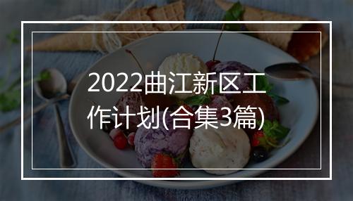 2022曲江新区工作计划(合集3篇)