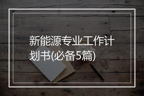 新能源专业工作计划书(必备5篇)