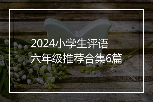 2024小学生评语六年级推荐合集6篇