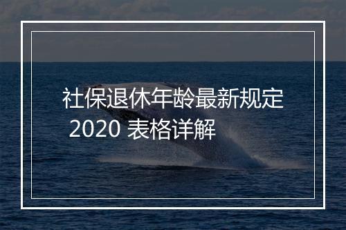 社保退休年龄最新规定 2020 表格详解