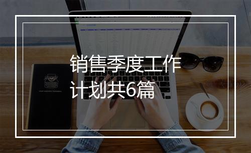 销售季度工作计划共6篇
