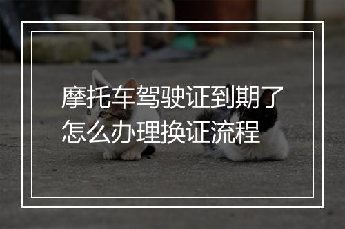 摩托车驾驶证到期了怎么办理换证流程