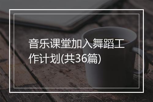 音乐课堂加入舞蹈工作计划(共36篇)