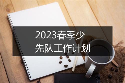 2023春季少先队工作计划