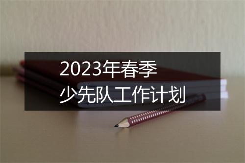 2023年春季少先队工作计划