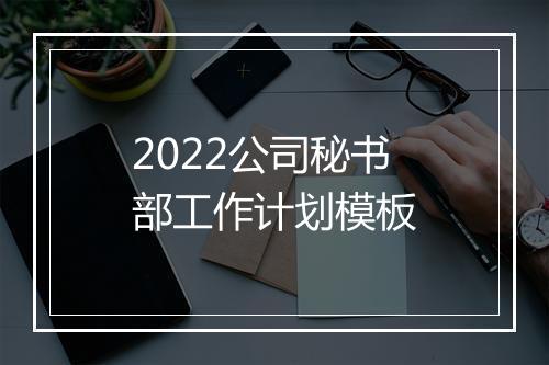 2022公司秘书部工作计划模板