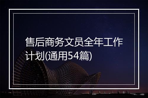 售后商务文员全年工作计划(通用54篇)