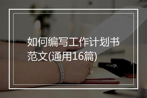 如何编写工作计划书范文(通用16篇)