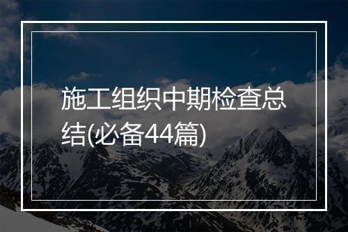 施工组织中期检查总结(必备44篇)