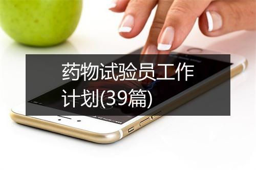 药物试验员工作计划(39篇)