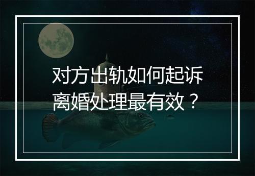 对方出轨如何起诉离婚处理最有效？