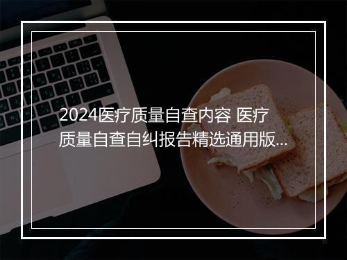 2024医疗质量自查内容 医疗质量自查自纠报告精选通用版8篇