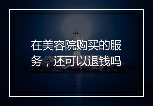 在美容院购买的服务，还可以退钱吗