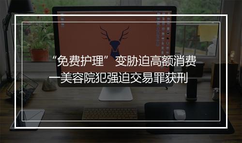 “免费护理”变胁迫高额消费 一美容院犯强迫交易罪获刑