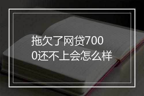 拖欠了网贷7000还不上会怎么样