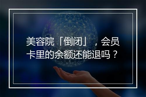 美容院「倒闭」，会员卡里的余额还能退吗？