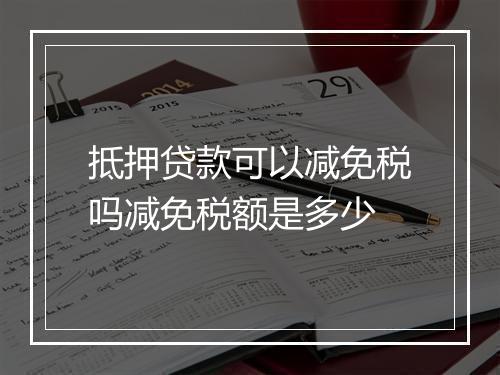 抵押贷款可以减免税吗减免税额是多少