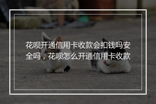 花呗开通信用卡收款会扣钱吗安全吗，花呗怎么开通信用卡收款