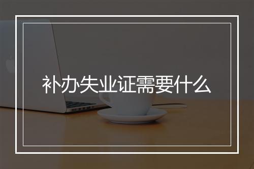补办失业证需要什么