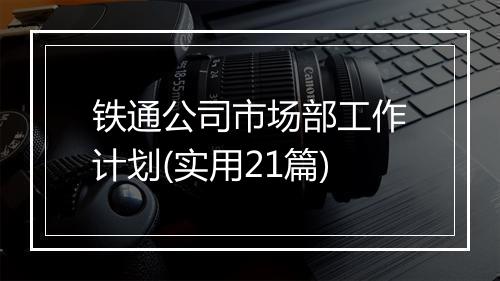 铁通公司市场部工作计划(实用21篇)