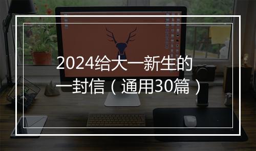 2024给大一新生的一封信（通用30篇）