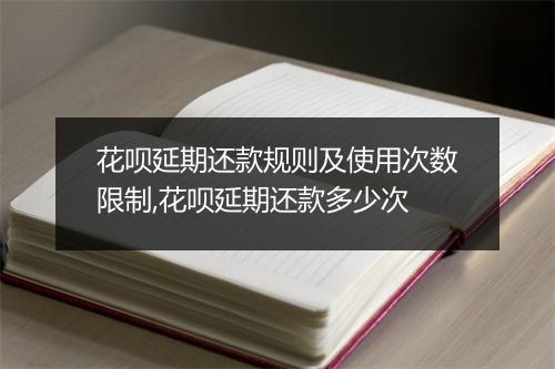 花呗延期还款规则及使用次数限制,花呗延期还款多少次