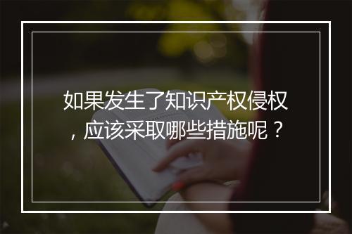 如果发生了知识产权侵权，应该采取哪些措施呢？