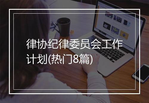律协纪律委员会工作计划(热门8篇)