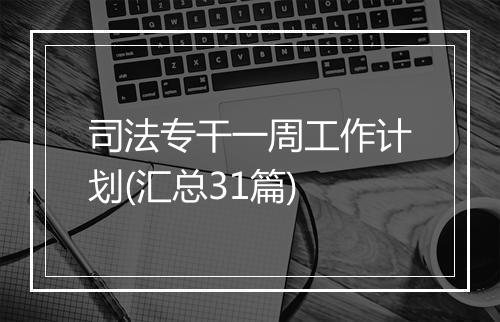 司法专干一周工作计划(汇总31篇)