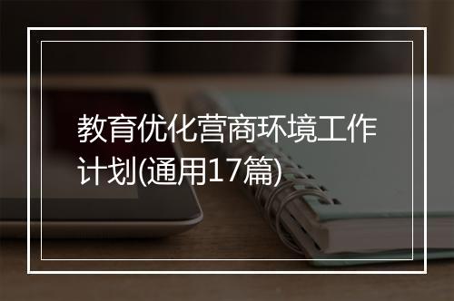 教育优化营商环境工作计划(通用17篇)