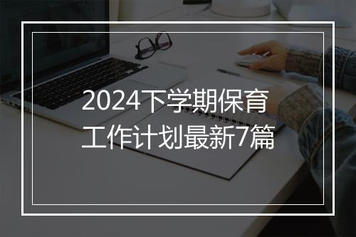 2024下学期保育工作计划最新7篇