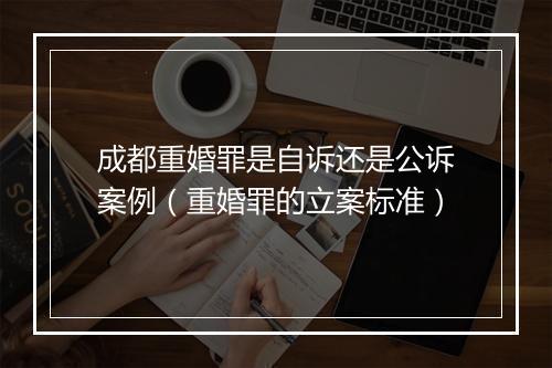 成都重婚罪是自诉还是公诉案例（重婚罪的立案标准）
