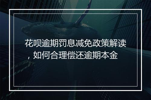 花呗逾期罚息减免政策解读，如何合理偿还逾期本金