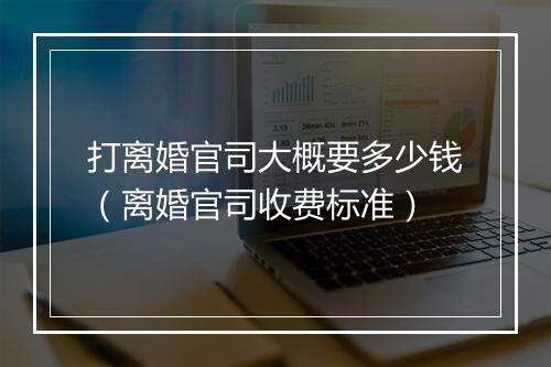 打离婚官司大概要多少钱（离婚官司收费标准）