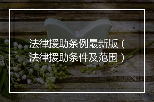法律援助条例最新版（法律援助条件及范围）